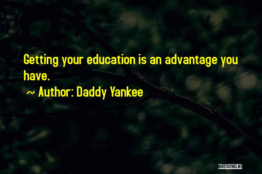 Daddy Yankee Quotes: Getting Your Education Is An Advantage You Have.