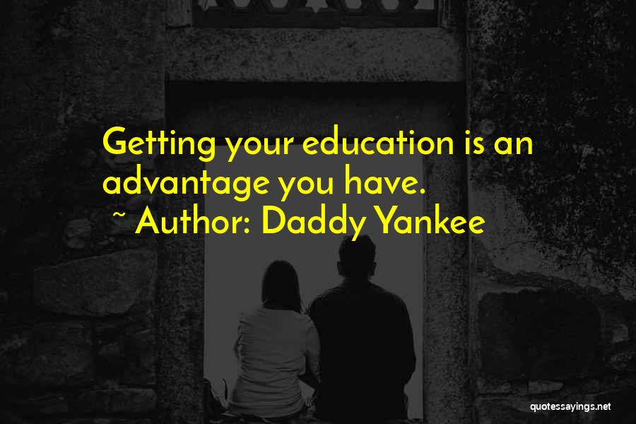 Daddy Yankee Quotes: Getting Your Education Is An Advantage You Have.