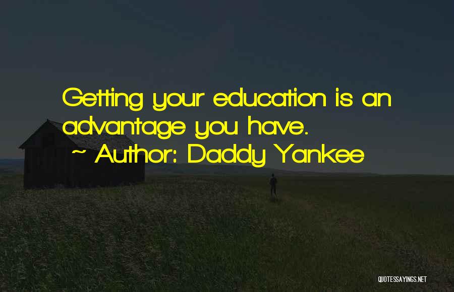 Daddy Yankee Quotes: Getting Your Education Is An Advantage You Have.