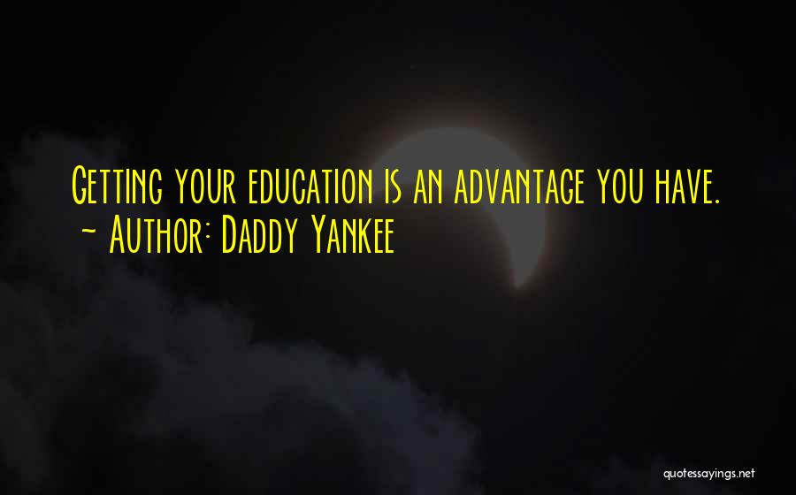Daddy Yankee Quotes: Getting Your Education Is An Advantage You Have.
