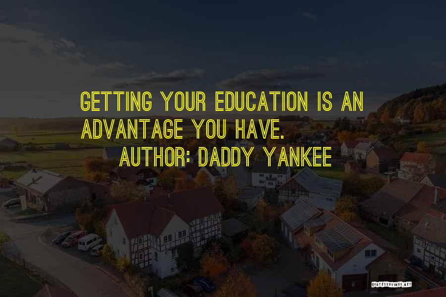 Daddy Yankee Quotes: Getting Your Education Is An Advantage You Have.