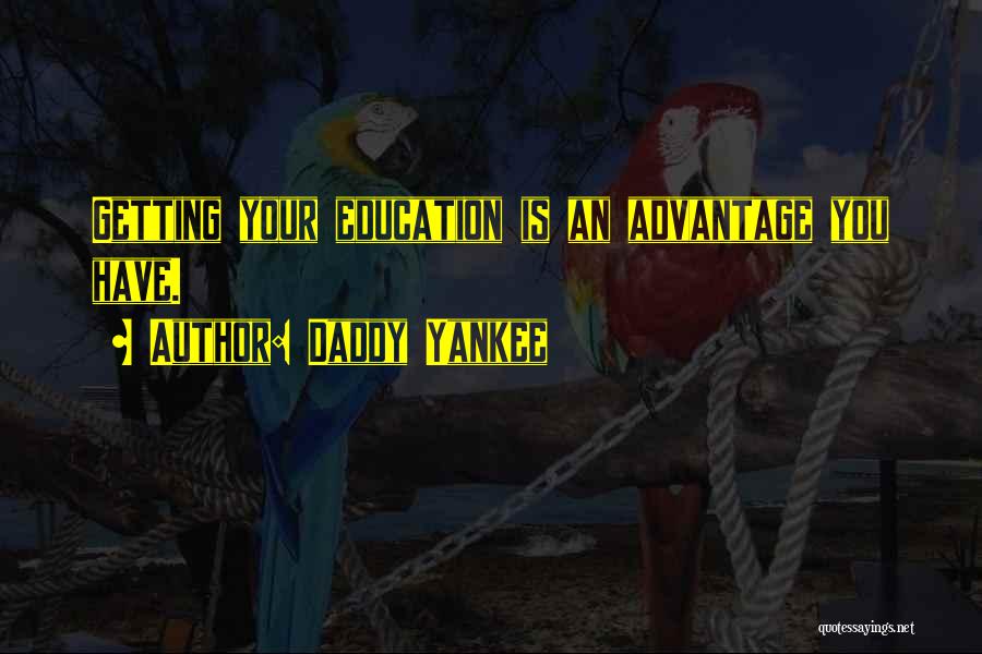 Daddy Yankee Quotes: Getting Your Education Is An Advantage You Have.