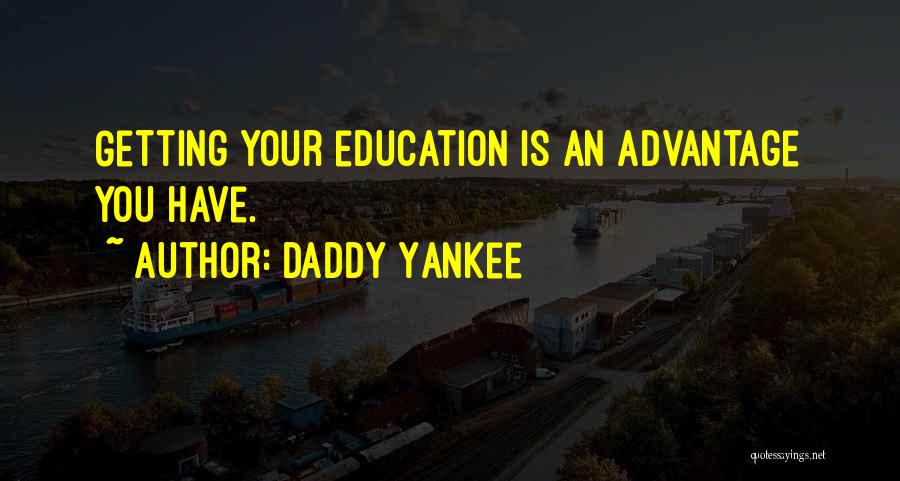 Daddy Yankee Quotes: Getting Your Education Is An Advantage You Have.