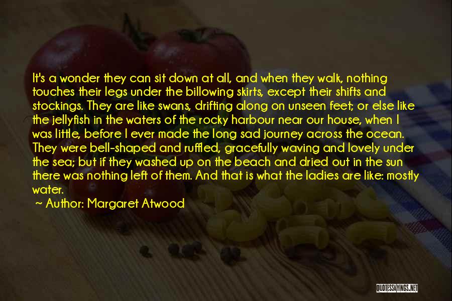 Margaret Atwood Quotes: It's A Wonder They Can Sit Down At All, And When They Walk, Nothing Touches Their Legs Under The Billowing