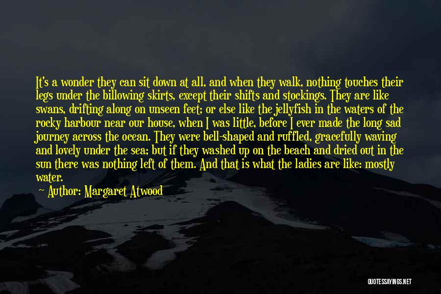 Margaret Atwood Quotes: It's A Wonder They Can Sit Down At All, And When They Walk, Nothing Touches Their Legs Under The Billowing