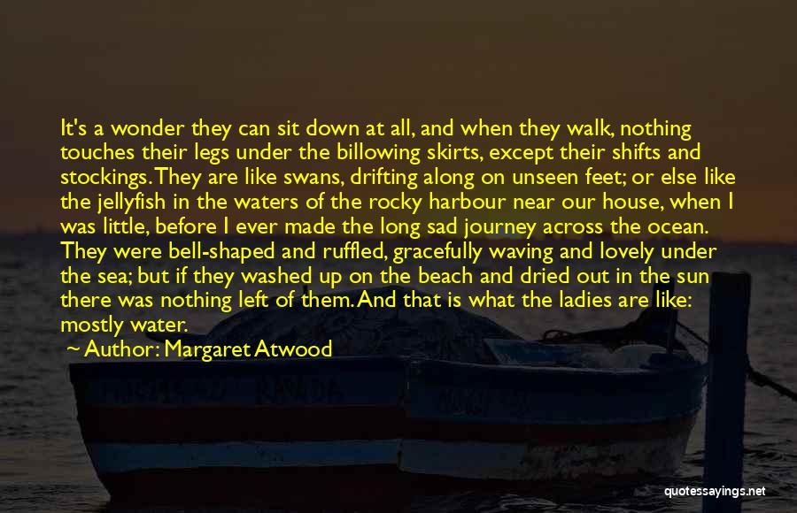 Margaret Atwood Quotes: It's A Wonder They Can Sit Down At All, And When They Walk, Nothing Touches Their Legs Under The Billowing