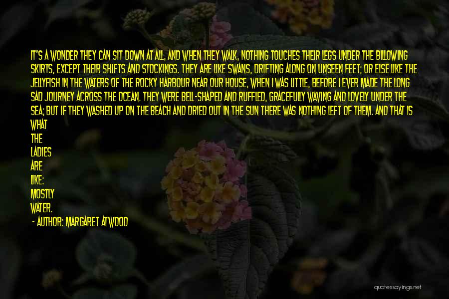 Margaret Atwood Quotes: It's A Wonder They Can Sit Down At All, And When They Walk, Nothing Touches Their Legs Under The Billowing