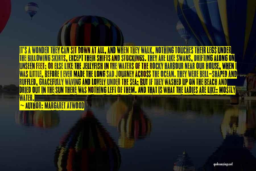 Margaret Atwood Quotes: It's A Wonder They Can Sit Down At All, And When They Walk, Nothing Touches Their Legs Under The Billowing