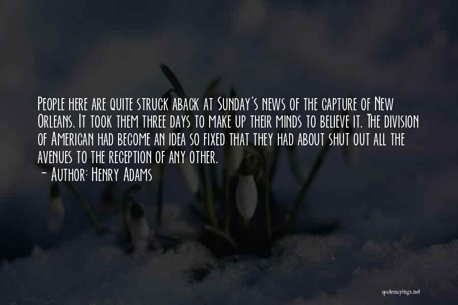 Henry Adams Quotes: People Here Are Quite Struck Aback At Sunday's News Of The Capture Of New Orleans. It Took Them Three Days