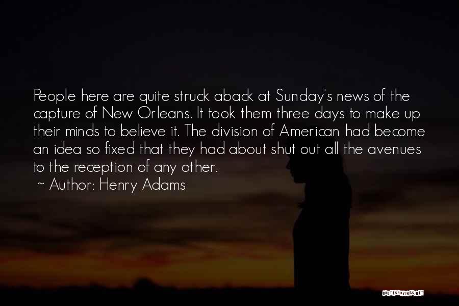 Henry Adams Quotes: People Here Are Quite Struck Aback At Sunday's News Of The Capture Of New Orleans. It Took Them Three Days