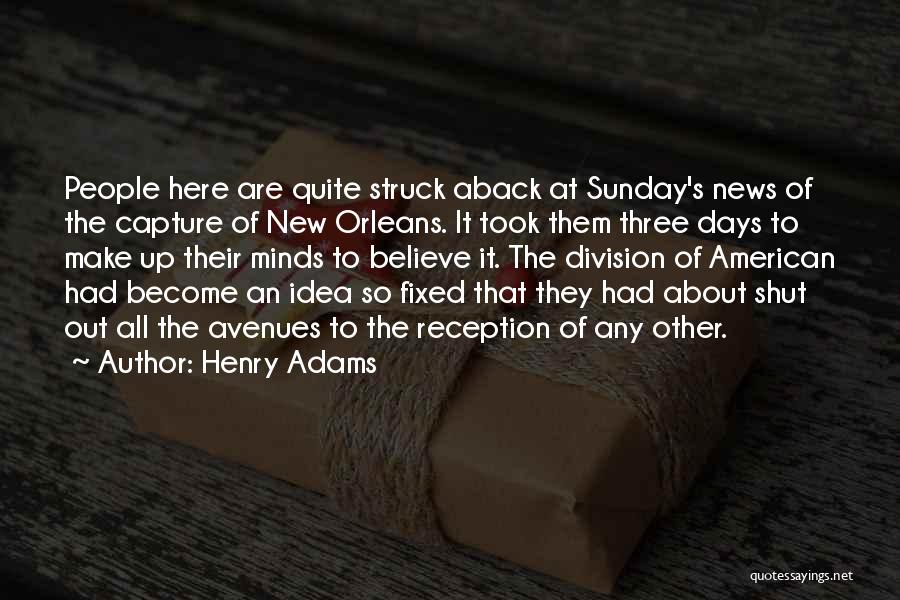 Henry Adams Quotes: People Here Are Quite Struck Aback At Sunday's News Of The Capture Of New Orleans. It Took Them Three Days