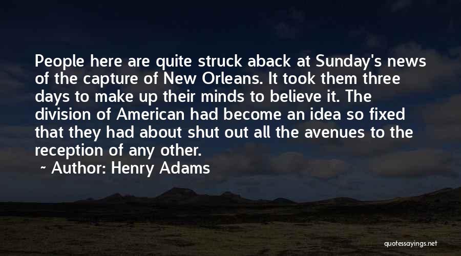 Henry Adams Quotes: People Here Are Quite Struck Aback At Sunday's News Of The Capture Of New Orleans. It Took Them Three Days