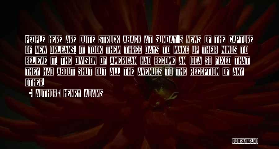 Henry Adams Quotes: People Here Are Quite Struck Aback At Sunday's News Of The Capture Of New Orleans. It Took Them Three Days