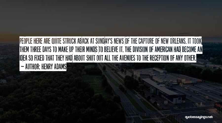 Henry Adams Quotes: People Here Are Quite Struck Aback At Sunday's News Of The Capture Of New Orleans. It Took Them Three Days