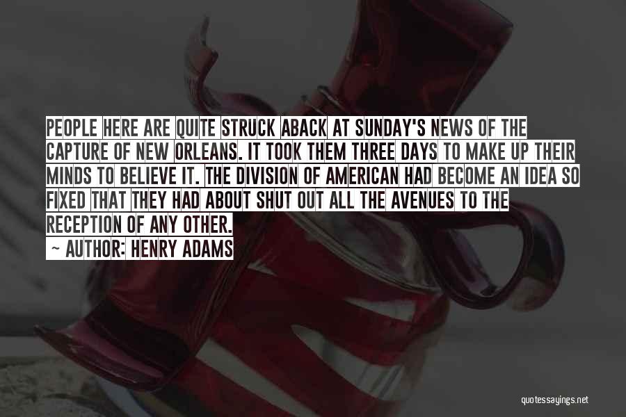 Henry Adams Quotes: People Here Are Quite Struck Aback At Sunday's News Of The Capture Of New Orleans. It Took Them Three Days