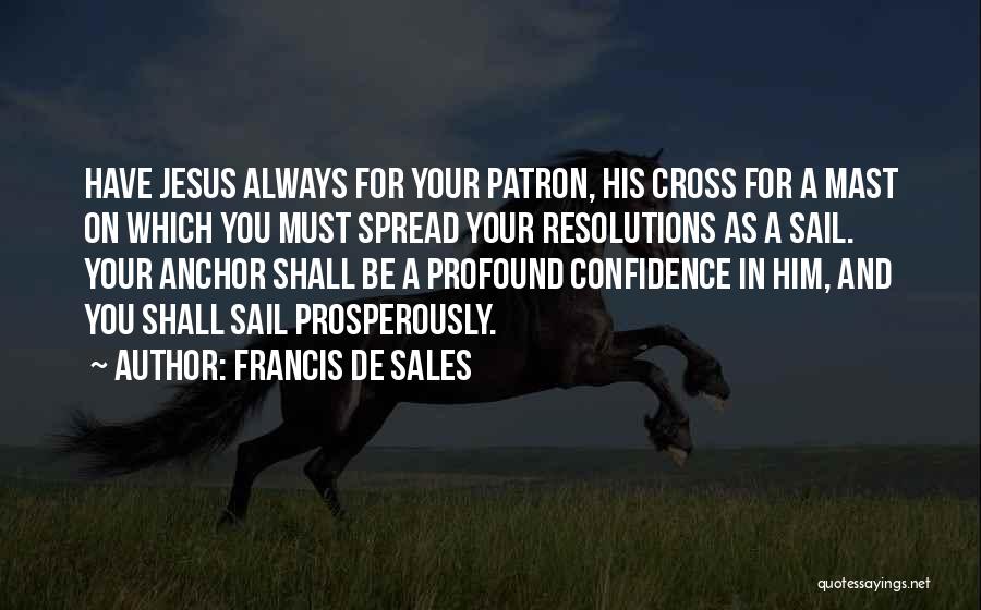 Francis De Sales Quotes: Have Jesus Always For Your Patron, His Cross For A Mast On Which You Must Spread Your Resolutions As A