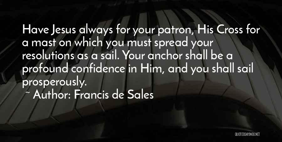 Francis De Sales Quotes: Have Jesus Always For Your Patron, His Cross For A Mast On Which You Must Spread Your Resolutions As A