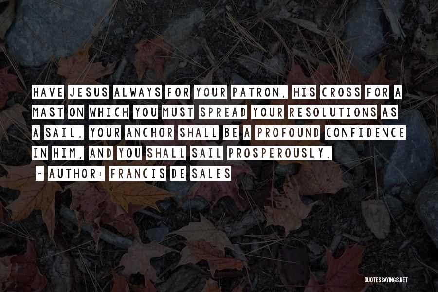 Francis De Sales Quotes: Have Jesus Always For Your Patron, His Cross For A Mast On Which You Must Spread Your Resolutions As A