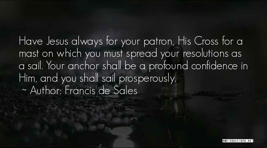 Francis De Sales Quotes: Have Jesus Always For Your Patron, His Cross For A Mast On Which You Must Spread Your Resolutions As A