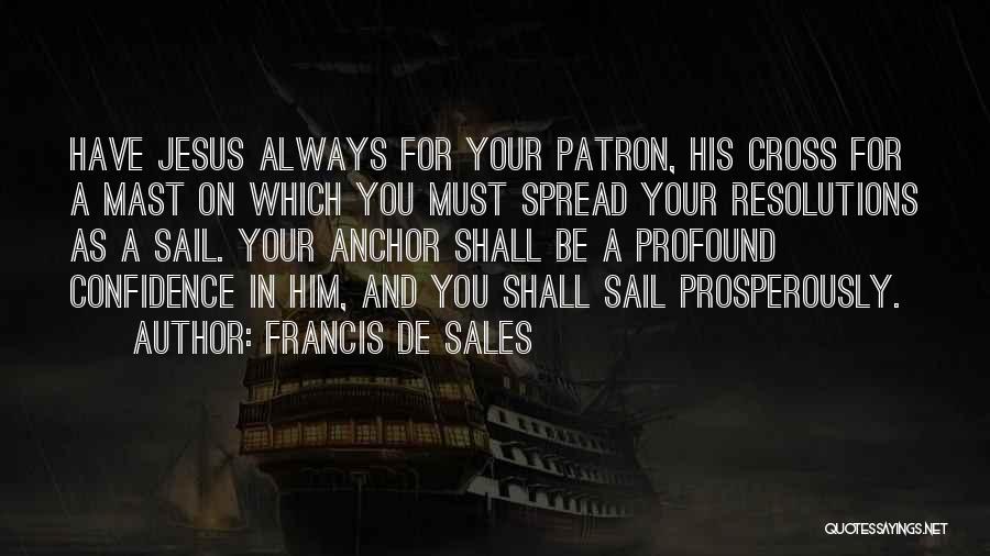 Francis De Sales Quotes: Have Jesus Always For Your Patron, His Cross For A Mast On Which You Must Spread Your Resolutions As A