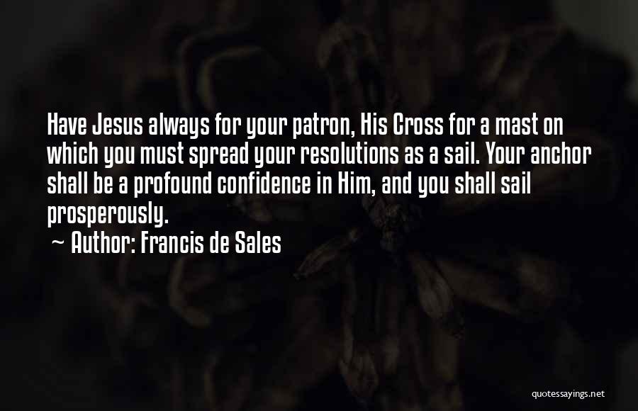 Francis De Sales Quotes: Have Jesus Always For Your Patron, His Cross For A Mast On Which You Must Spread Your Resolutions As A