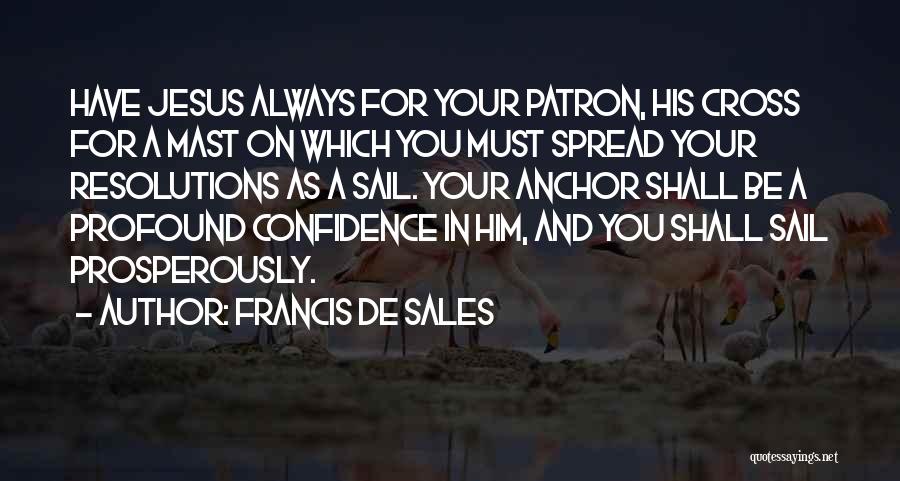 Francis De Sales Quotes: Have Jesus Always For Your Patron, His Cross For A Mast On Which You Must Spread Your Resolutions As A