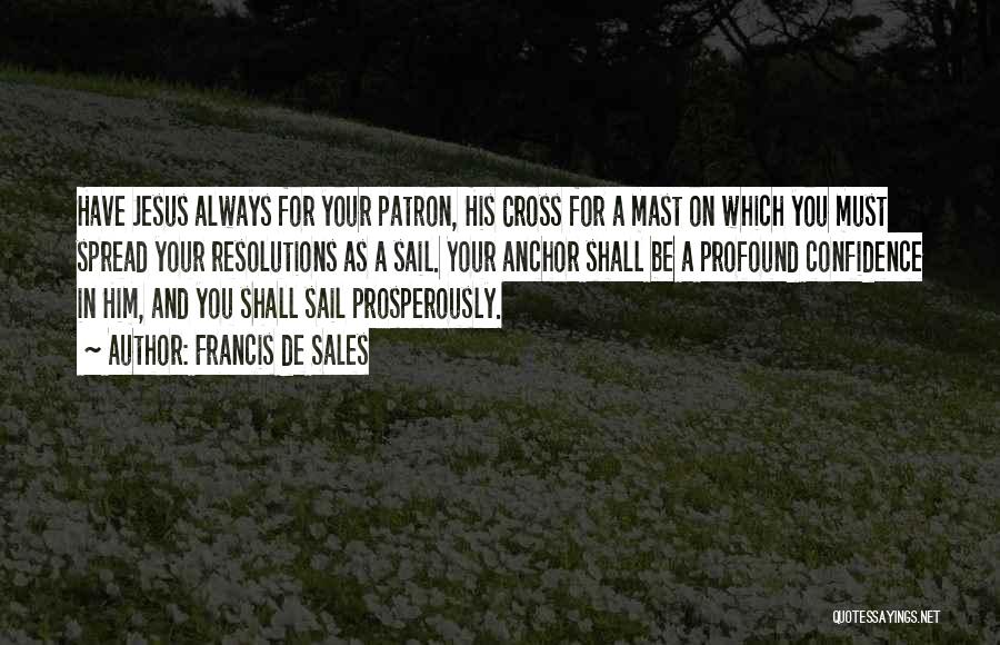 Francis De Sales Quotes: Have Jesus Always For Your Patron, His Cross For A Mast On Which You Must Spread Your Resolutions As A