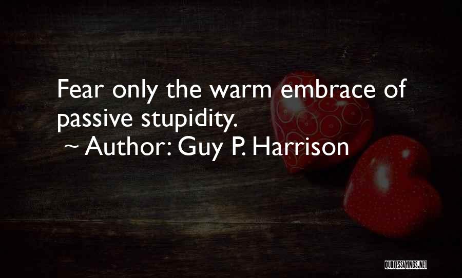 Guy P. Harrison Quotes: Fear Only The Warm Embrace Of Passive Stupidity.