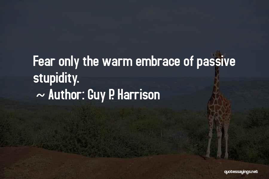 Guy P. Harrison Quotes: Fear Only The Warm Embrace Of Passive Stupidity.