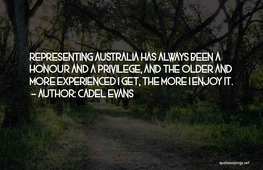 Cadel Evans Quotes: Representing Australia Has Always Been A Honour And A Privilege, And The Older And More Experienced I Get, The More