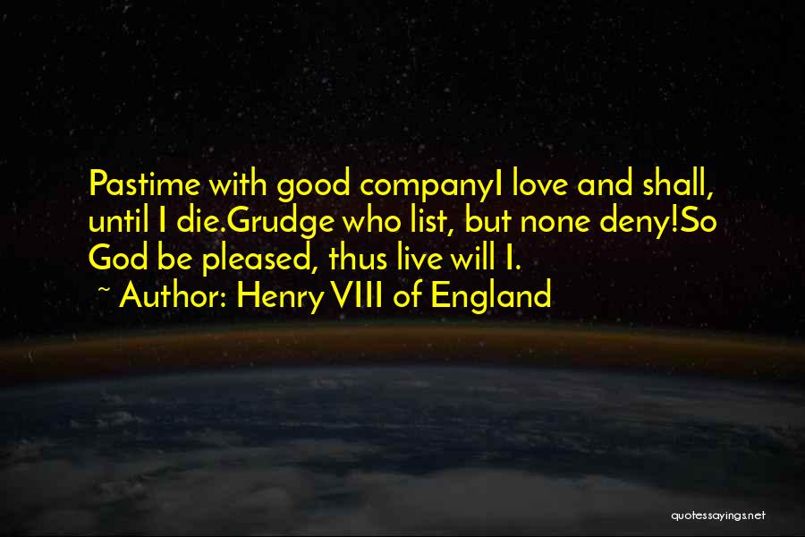 Henry VIII Of England Quotes: Pastime With Good Companyi Love And Shall, Until I Die.grudge Who List, But None Deny!so God Be Pleased, Thus Live