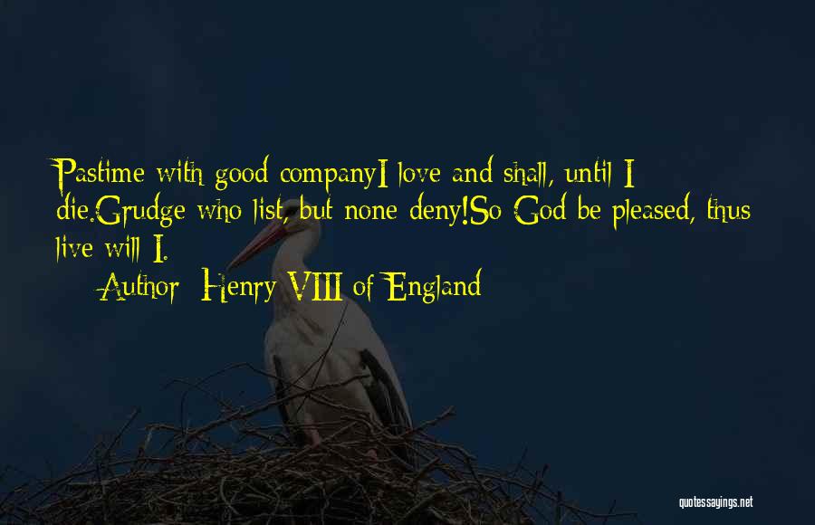 Henry VIII Of England Quotes: Pastime With Good Companyi Love And Shall, Until I Die.grudge Who List, But None Deny!so God Be Pleased, Thus Live