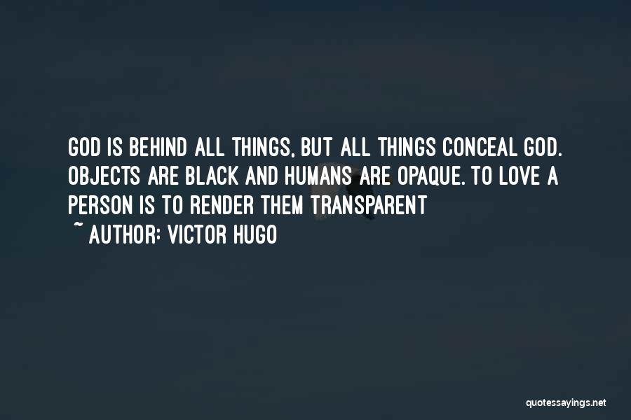 Victor Hugo Quotes: God Is Behind All Things, But All Things Conceal God. Objects Are Black And Humans Are Opaque. To Love A