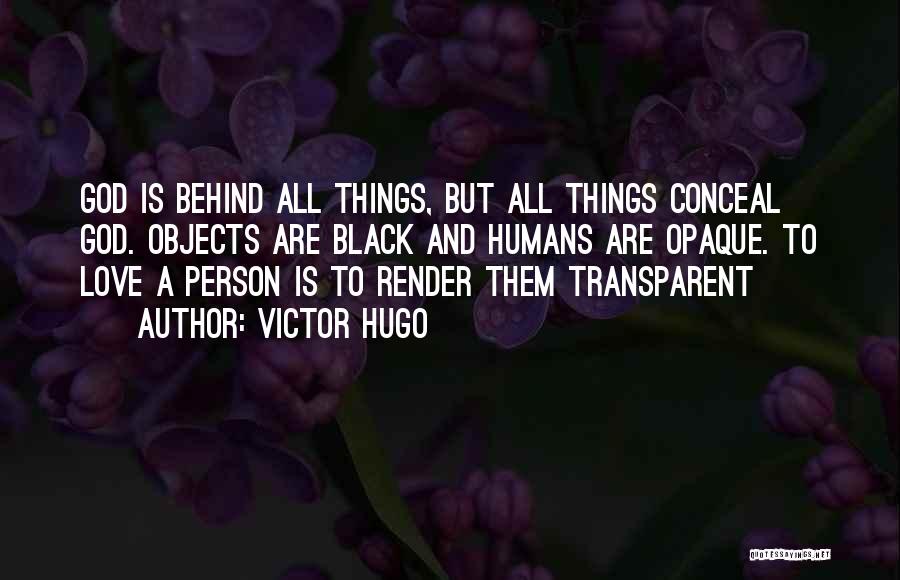 Victor Hugo Quotes: God Is Behind All Things, But All Things Conceal God. Objects Are Black And Humans Are Opaque. To Love A