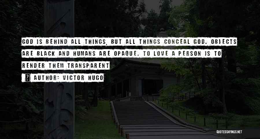 Victor Hugo Quotes: God Is Behind All Things, But All Things Conceal God. Objects Are Black And Humans Are Opaque. To Love A