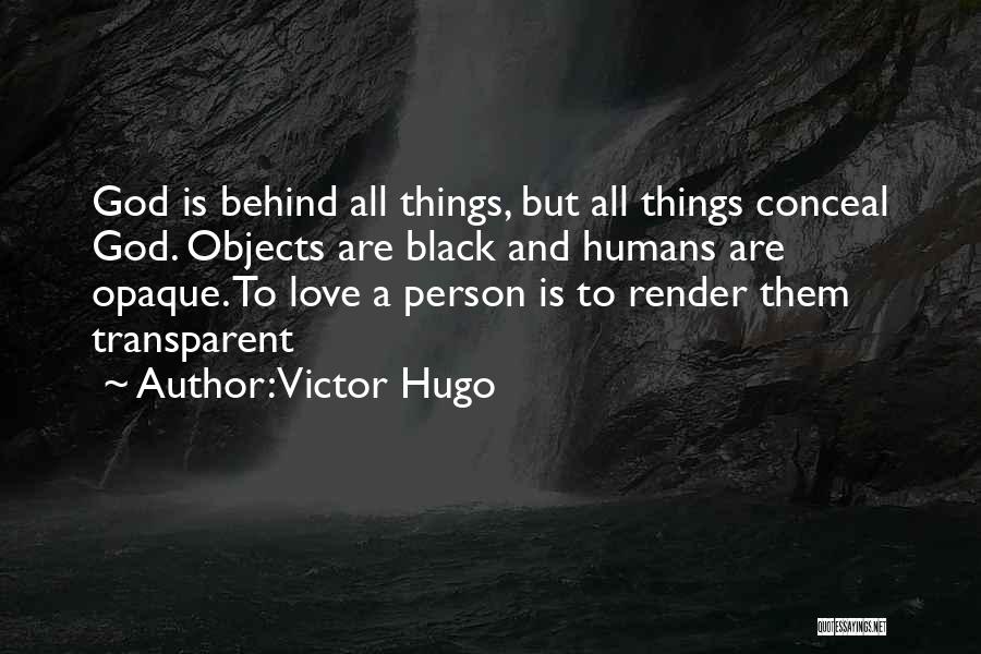 Victor Hugo Quotes: God Is Behind All Things, But All Things Conceal God. Objects Are Black And Humans Are Opaque. To Love A