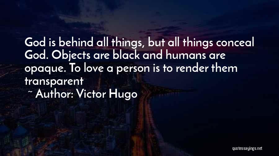 Victor Hugo Quotes: God Is Behind All Things, But All Things Conceal God. Objects Are Black And Humans Are Opaque. To Love A