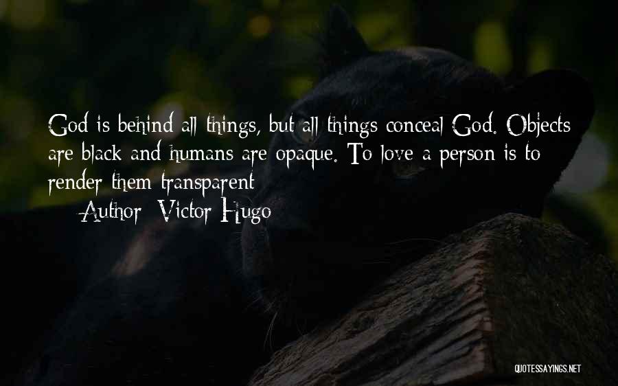 Victor Hugo Quotes: God Is Behind All Things, But All Things Conceal God. Objects Are Black And Humans Are Opaque. To Love A