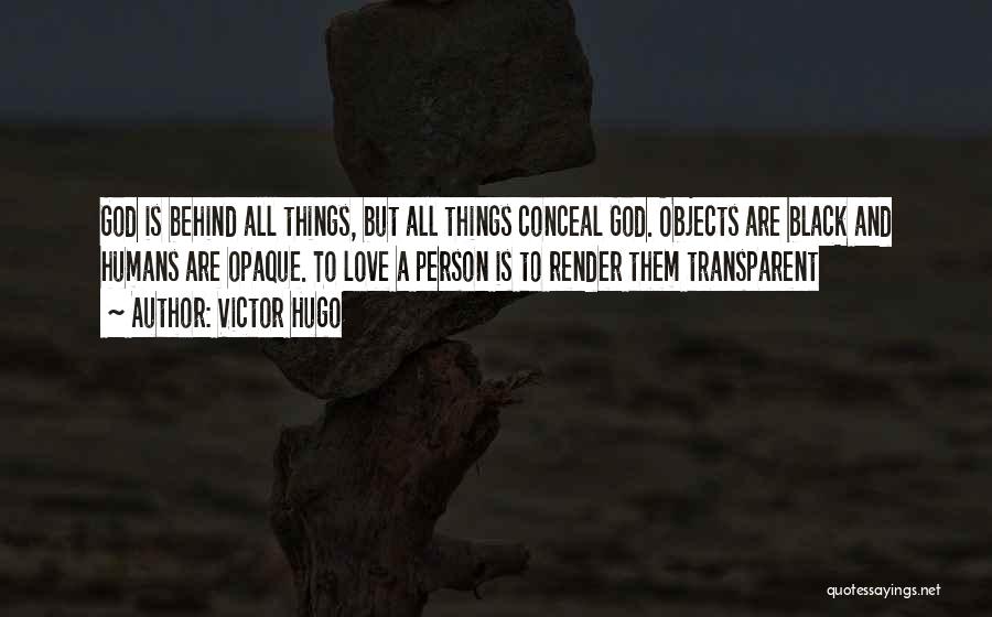 Victor Hugo Quotes: God Is Behind All Things, But All Things Conceal God. Objects Are Black And Humans Are Opaque. To Love A