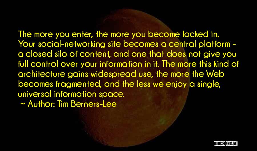 Tim Berners-Lee Quotes: The More You Enter, The More You Become Locked In. Your Social-networking Site Becomes A Central Platform - A Closed