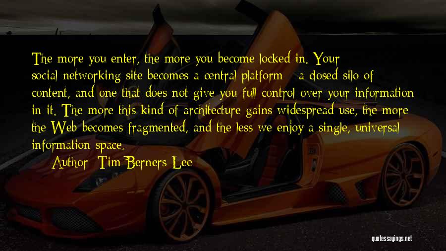 Tim Berners-Lee Quotes: The More You Enter, The More You Become Locked In. Your Social-networking Site Becomes A Central Platform - A Closed