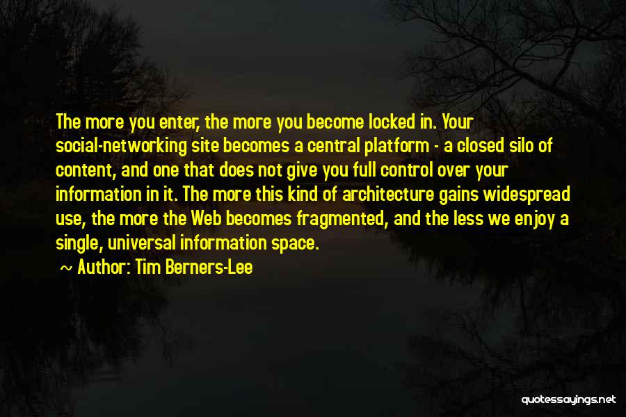 Tim Berners-Lee Quotes: The More You Enter, The More You Become Locked In. Your Social-networking Site Becomes A Central Platform - A Closed
