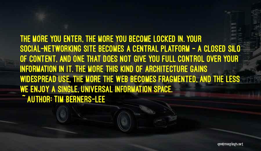 Tim Berners-Lee Quotes: The More You Enter, The More You Become Locked In. Your Social-networking Site Becomes A Central Platform - A Closed