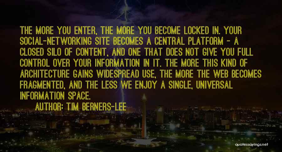 Tim Berners-Lee Quotes: The More You Enter, The More You Become Locked In. Your Social-networking Site Becomes A Central Platform - A Closed