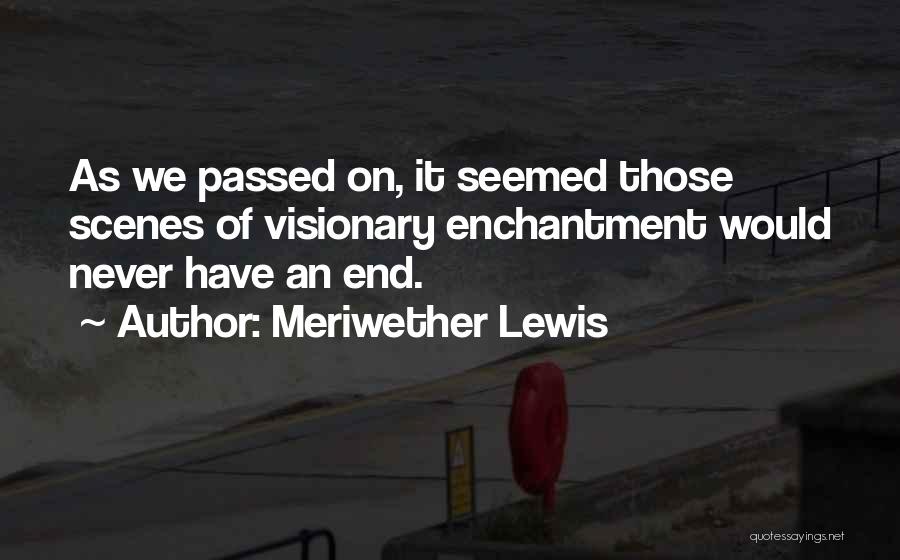 Meriwether Lewis Quotes: As We Passed On, It Seemed Those Scenes Of Visionary Enchantment Would Never Have An End.