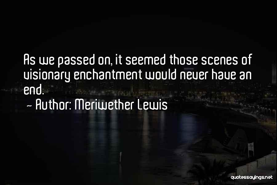 Meriwether Lewis Quotes: As We Passed On, It Seemed Those Scenes Of Visionary Enchantment Would Never Have An End.