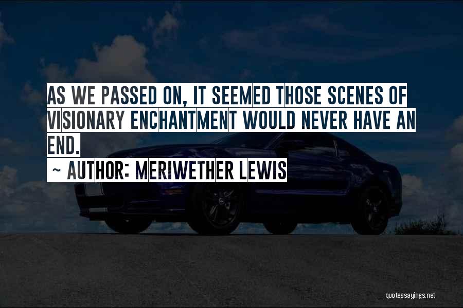 Meriwether Lewis Quotes: As We Passed On, It Seemed Those Scenes Of Visionary Enchantment Would Never Have An End.