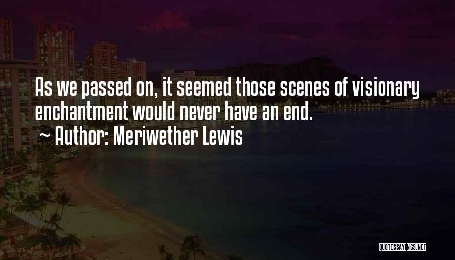 Meriwether Lewis Quotes: As We Passed On, It Seemed Those Scenes Of Visionary Enchantment Would Never Have An End.
