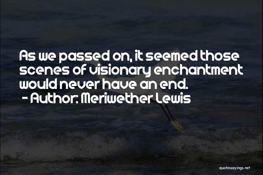 Meriwether Lewis Quotes: As We Passed On, It Seemed Those Scenes Of Visionary Enchantment Would Never Have An End.