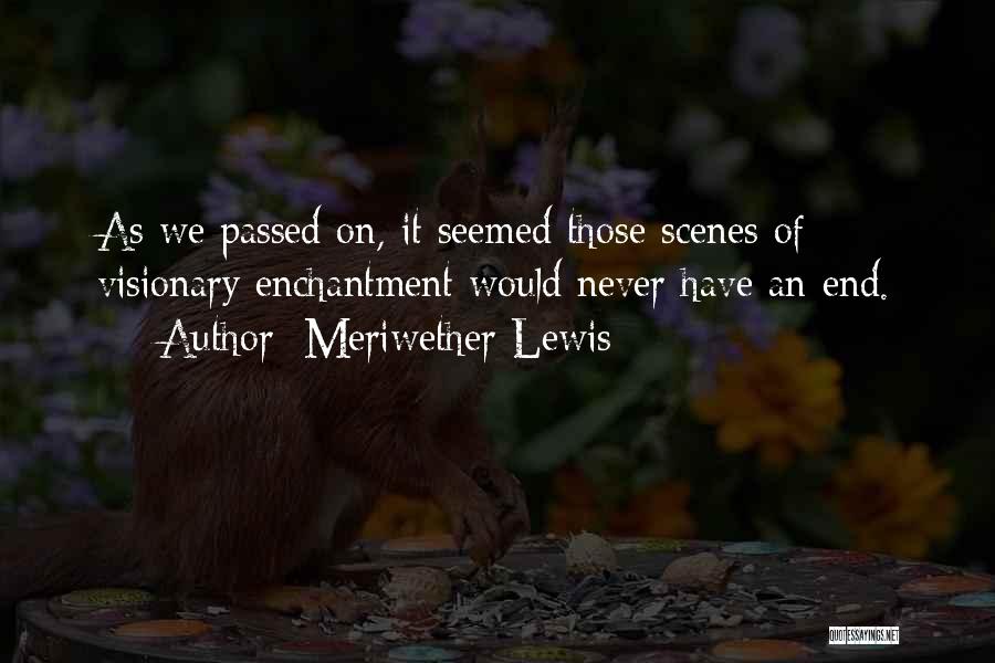 Meriwether Lewis Quotes: As We Passed On, It Seemed Those Scenes Of Visionary Enchantment Would Never Have An End.
